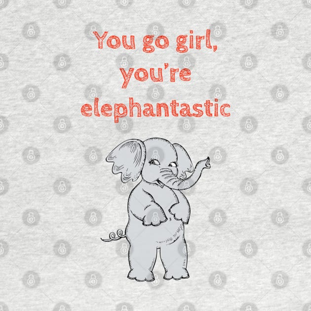 You go girl, you are elephantastic- Funny cute kawaii quote for motivation and feminist empowerment by punderful_day